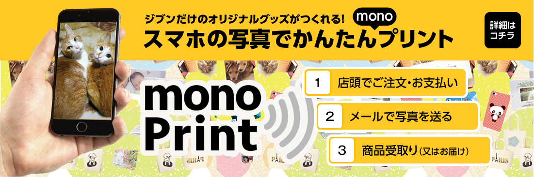 ジブンだけのオリジナルグッズがつくれる！スマホの写真でかんたんmonoプリント。１.店頭でご注文・お支払い。２.メールを写真で送る。３.商品受取り(又はお届け)。詳細はコチラ。